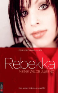 Title: Rebekka: Meine wilde Jugend: Eine wahre Lebensgeschichte, Author: Doris Smonig-Klauser