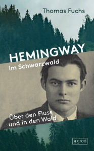 Title: Hemingway im Schwarzwald: Über den Fluss und in den Wald, Author: Thomas Fuchs