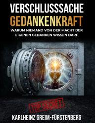 Title: Verschlusssache Gedankenkraft: Warum niemand von der Macht der eigenen Gedanken wissen darf, Author: Karlheinz Greim-Fürstenberg