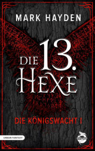 Title: Die 13. Hexe: Die Königswacht I, Author: Mark Hayden