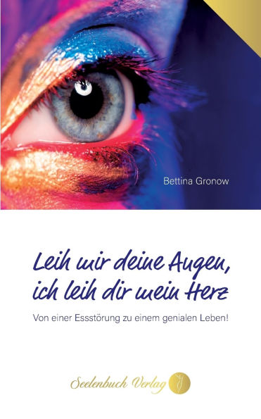 Leih mir deine Augen, ich leih dir mein Herz: Von einer Essstï¿½rung zu einem genialen Leben!