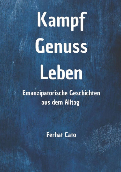 Kampf Genuss Leben: Emanzipatorische Geschichten aus dem Alltag