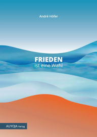 Title: Frieden ist eine Wahl: Dein Beitrag zum Frieden in der Welt, Author: André Höfer