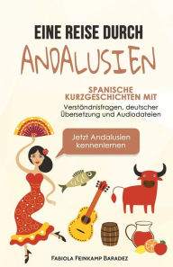Title: Eine Reise durch Andalusien: Spanische Kurzgeschichten mit Verstï¿½ndnisfragen, deutscher ï¿½bersetzung und Audiodateien - Jetzt Andalusien kennenlernen, Author: Fabiola Feinkamp Baradez