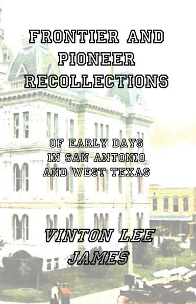 Frontier and Pioneer Recollections of Early Days San Antonio West Texas