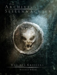 Title: Die Archive der Seelenwächter: Weg des Kriegers, Author: Nicole Böhm