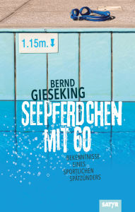 Title: Seepferdchen mit sechzig: Bekenntnisse eines sportlichen Spätzünders, Author: Bernd Gieseking