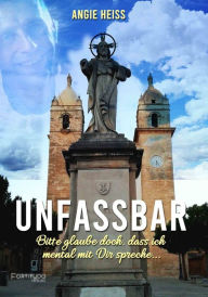 Title: Unfassbar ...: Bitte glaube doch, dass ich mental mit dir spreche ..., Author: Angie Heiss