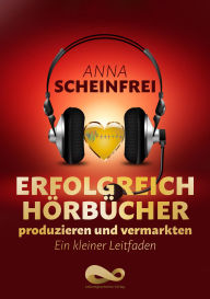 Title: Erfolgreich Hörbücher produzieren und vermarkten: Ein kleiner Leitfaden, Author: Anna Scheinfrei