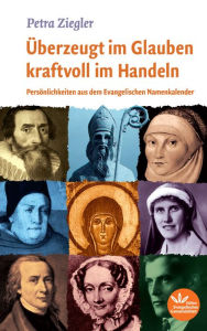 Title: Überzeugt im Glauben kraftvoll im Handeln: Persönlichkeiten aus dem Evangelischen Namenkalender, Author: Petra Ziegler