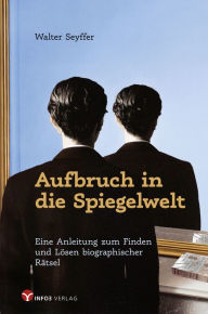 Title: Aufbruch in die Spiegelwelt: Eine Anleitung zum Finden und Lösen biographischer Rätsel, Author: Walter Seyffer