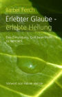 Erlebter Glaube - erlebte Heilung: Eine Ermutigung Gott beim Wort zu nehmen