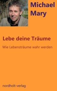 Title: Lebe deine Träume: Wie Lebensträume wahr werden, Author: Michael Mary