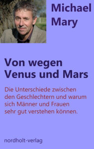 Title: Von wegen Venus + Mars: Die Unterschiede zwischen den Geschlechtern und warum sich Männer und Frauen sehr gut verstehen können, Author: Michael Mary