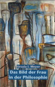 Title: Das Bild der Frau in der Philosophie, Author: Ursula I. Meyer