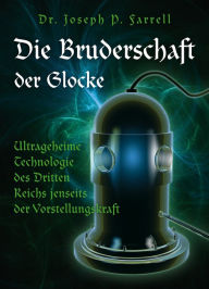 Title: Die Bruderschaft der Glocke: Ultrageheime Technologie des Dritten Reichs jenseits der Vorstellungskraft, Author: Joseph Farrell
