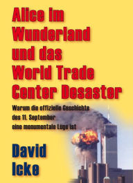 Title: Alice im Wunderland und das World Trade Center Desaster: Warum die offizielle Geschichte des 11. September eine monumentale Lüge ist, Author: David Icke