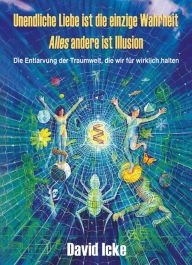 Title: Unendliche Liebe ist die einzige Wahrheit: - alles andere ist Illusion, Author: David Icke