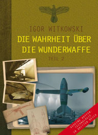 Title: Die Wahrheit über die Wunderwaffe, Teil 2: Geheime Waffentechnologie im Dritten Reich, Author: Igor Witkowski