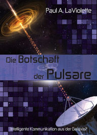 Title: Die Botschaft der Pulsare: Intelligente Kommunikation aus der Galaxis, Author: Paul A. LaViolette