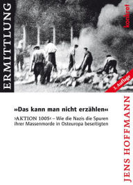 Title: 'Das kann man nicht erzählen': 'Aktion 1005' - Wie die Nazis die Spuren ihrer Massenmorde in Osteuropa beseitigten, Author: Jens Hoffmann