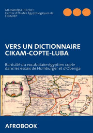 Title: Vers Un Dictionnaire Cikam-Copte-Luba: Bantuï¿½tï¿½ du vocabulaire ï¿½gyptien-copte dans les essais de Homburger et d'Obenga, Author: Mubabinge Bilolo