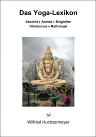 Title: Das Yoga-Lexikon: Sanskrit - Asanas - Biografien - Hinduismus - Mythologie, Author: Wilfried Huchzermeyer