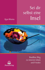 Title: Sei dir selbst eine Insel: Buddhas Weg zu innerem Glück und Frieden, Author: Ayya Khema