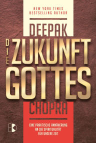 Title: Die Zukunft Gottes: Eine praktische Annäherung an die Spiritualität für unsere Zeit, Author: Deepak Chopra