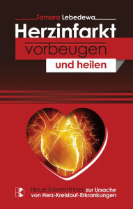 Title: Herzinfarkt vorbeugen und heilen: Neue Erkenntnisse zur Ursache von Herz-Kreislauf-Erkrankungen, Author: Tamara Lebedewa