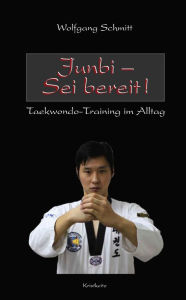 Title: Junbi - Sei bereit!: Taekwondo-Training im Alltag, Author: Wolfgang Schmitt