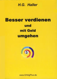 Title: Besser verdienen und mit Geld umgehen: Eine Individualwirtschaftslehre zum nachhaltigen Erreichen persönlicher wirtschaftlicher Ziele, Author: H. G. Haller