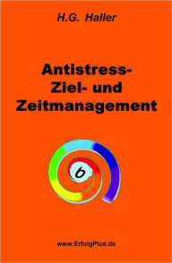 Title: Antistress- Ziel- und Zeitmanagement: Effizienter Umgang mit der Zeit und psychosomatisches Mentaltraining, Author: H. G. Haller