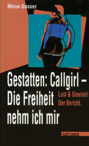 Title: Gestatten Callgirl: Die Freiheit nehm ich mir!: Lust & Gewinn! Der Bericht., Author: Mona Gasser