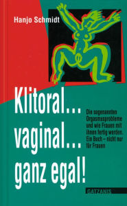 Title: Klitoral...vaginal...ganz egal!: Die sogenannten Orgasmusschwierigkeiten und wie Frauen mit ihnen fertig werden., Author: Hanjo Schmidt