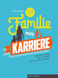 Title: Eine Familie macht Karriere: gleichberechtigt Beruf, Kinder und die Liebe vereinen, Author: Ines Witka