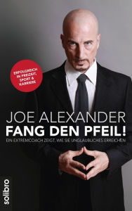 Title: Fang den Pfeil!: Ein Extremcoach zeigt, wie Sie Unglaubliches erreichen. Erfolgreich in Freizeit, Sport und Karriere, Author: Joe Alexander