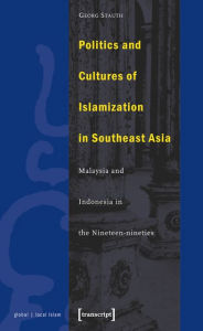 Title: Politics and Cultures of Islamization in Southeast Asia: Indonesia and Malaysia in the Nineteen-nineties, Author: Georg Stauth