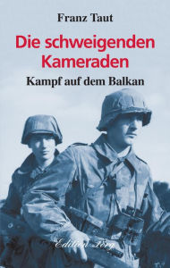 Title: Die schweigenden Kameraden: Kampf auf dem Balkan, Author: Franz Taut