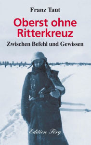Title: Oberst ohne Ritterkreuz: Zwischen Befehl und Gewissen, Author: Franz Taut