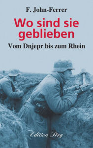 Title: Wo sind sie geblieben: Vom Dnjepr bis zum Rhein, Author: F. John-Ferrer