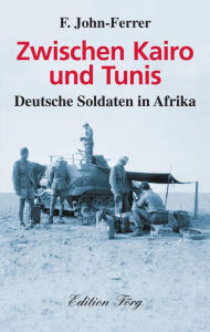 Title: Zwischen Kairo und Tunis: Deutsche Soldaten in Afrika, Author: F. John-Ferrer