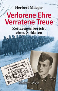Title: Verlorene Ehre Verratene Treue: Zeitzeugenbericht eines Soldaten, Author: Herbert Maeger