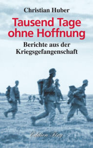 Title: Tausend Tage ohne Hoffnung: Berichte aus der Kriegsgefangenschaft, Author: Christian Huber