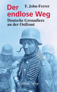 Title: Der endlose Weg: Deutsche Grenadiere an der Ostfront, Author: F. John-Ferrer