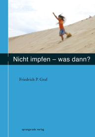 Title: Nicht impfen - was dann ?, Author: Friedrich P Graf