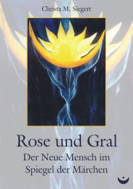 Title: Rose und Gral: Der Neue Mensch im Spiegel der Märchen, Author: Christa M. Siegert