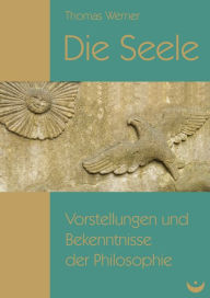 Title: Die Seele: Vorstellungen und Bekenntnisse der Philosophie, Author: Thomas Werner