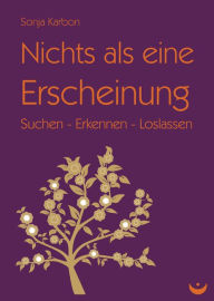 Title: Nichts als eine Erscheinung: Suchen - Erkennen - Loslassen, Author: Sonja Karbon