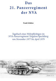 Title: Das 21. Panzerregiment der NVA: Tagebuch eines Wehrpflichtigen im NVA- Panzerregiment Torgelow - Spechtberg von November 1977 bis April 1979, Author: Frank Schütze